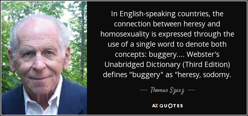 In English-speaking countries, the connection between heresy and homosexuality is expressed through the use of a single word to denote both concepts: buggery. ... Webster's Unabridged Dictionary (Third Edition) defines 