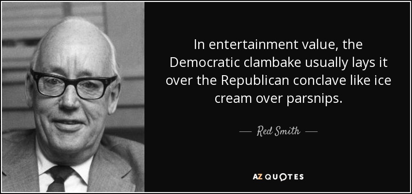 In entertainment value, the Democratic clambake usually lays it over the Republican conclave like ice cream over parsnips. - Red Smith