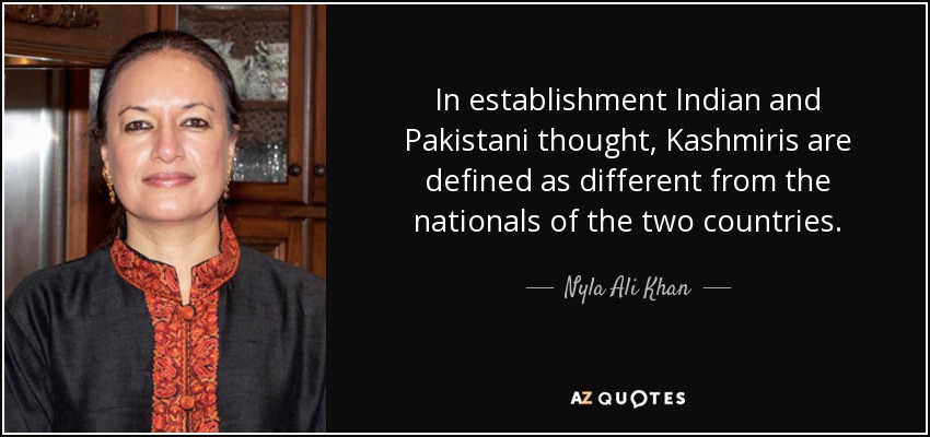 In establishment Indian and Pakistani thought, Kashmiris are defined as different from the nationals of the two countries. - Nyla Ali Khan