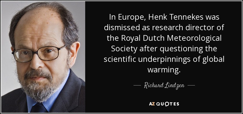 In Europe, Henk Tennekes was dismissed as research director of the Royal Dutch Meteorological Society after questioning the scientific underpinnings of global warming. - Richard Lindzen