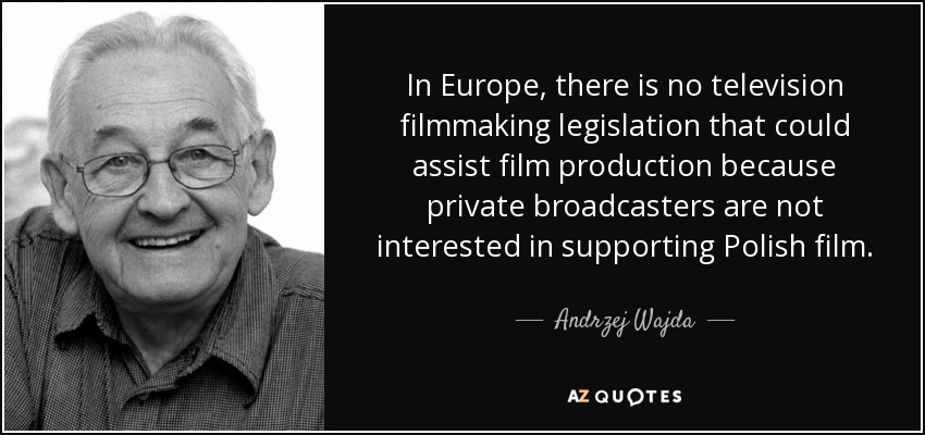 In Europe, there is no television filmmaking legislation that could assist film production because private broadcasters are not interested in supporting Polish film. - Andrzej Wajda