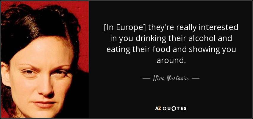 [In Europe] they're really interested in you drinking their alcohol and eating their food and showing you around. - Nina Nastasia