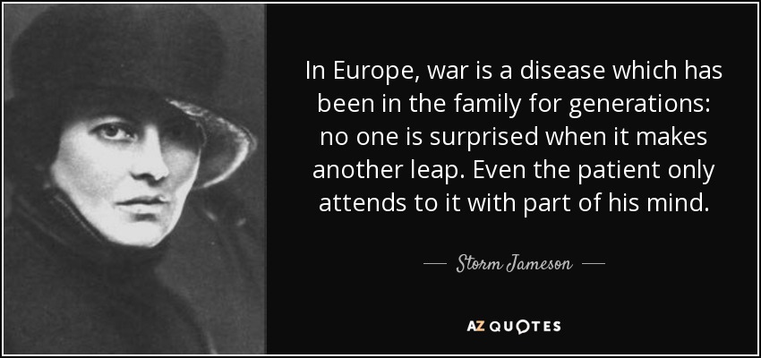 In Europe, war is a disease which has been in the family for generations: no one is surprised when it makes another leap. Even the patient only attends to it with part of his mind. - Storm Jameson