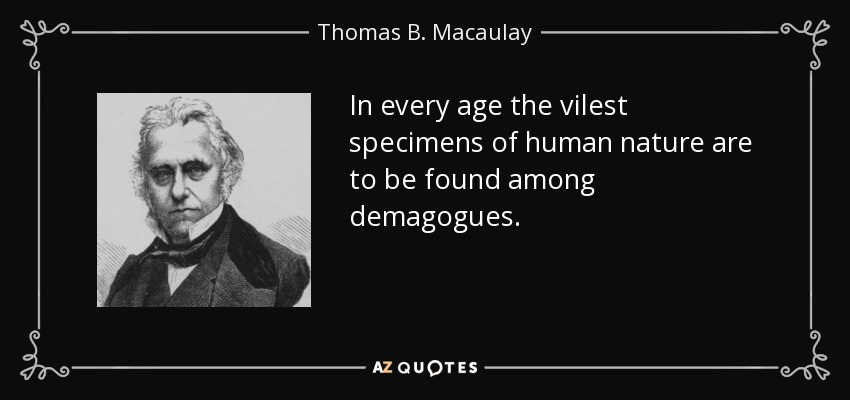 In every age the vilest specimens of human nature are to be found among demagogues. - Thomas B. Macaulay