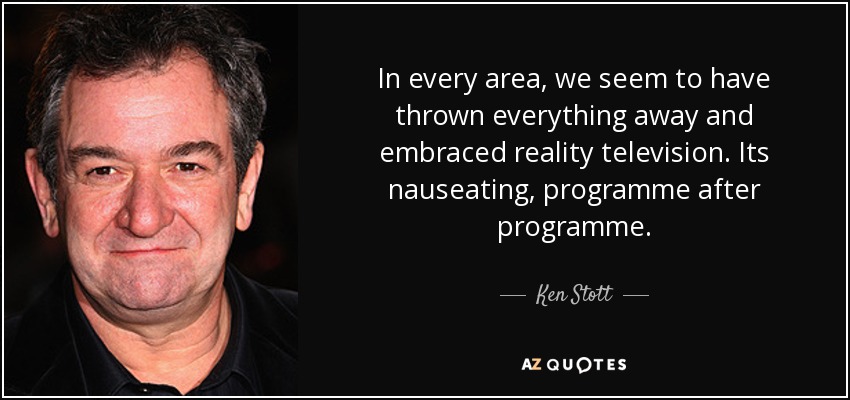 In every area, we seem to have thrown everything away and embraced reality television. Its nauseating, programme after programme. - Ken Stott