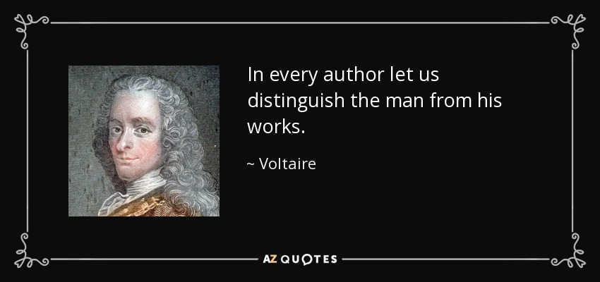 In every author let us distinguish the man from his works. - Voltaire