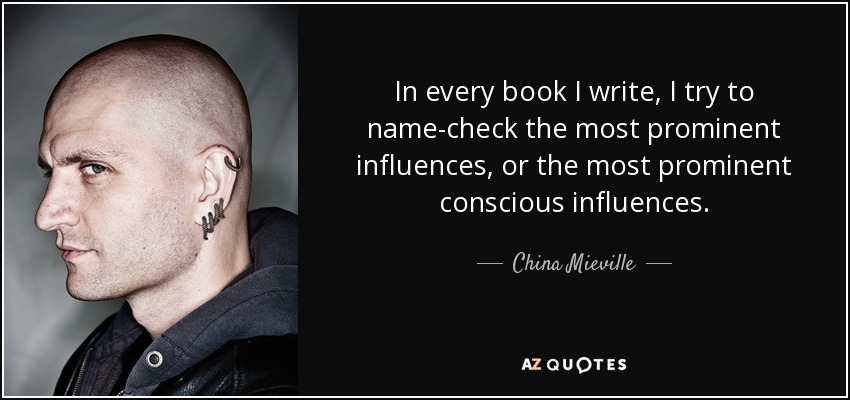 In every book I write, I try to name-check the most prominent influences, or the most prominent conscious influences. - China Mieville