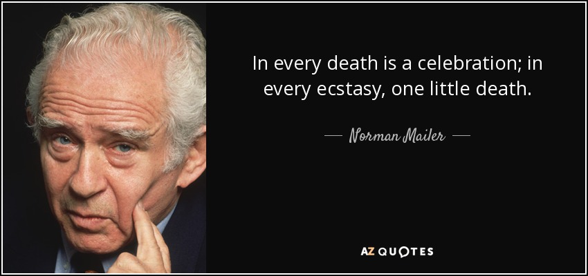 In every death is a celebration; in every ecstasy, one little death. - Norman Mailer