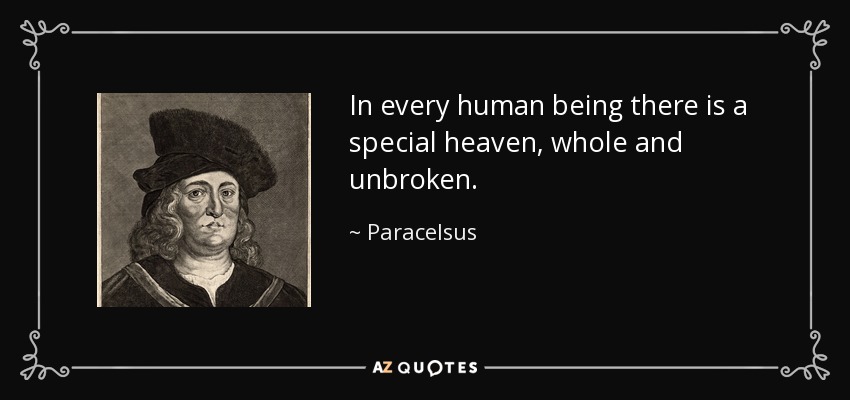 In every human being there is a special heaven, whole and unbroken. - Paracelsus
