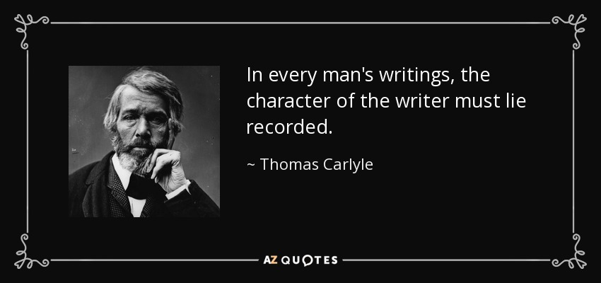 In every man's writings, the character of the writer must lie recorded. - Thomas Carlyle