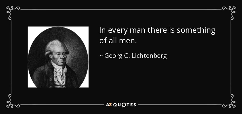 In every man there is something of all men. - Georg C. Lichtenberg