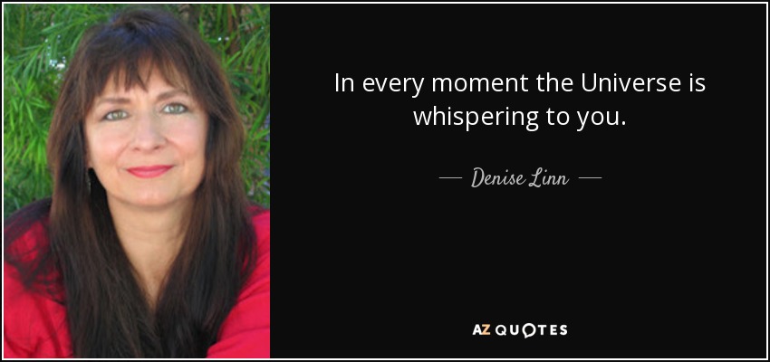In every moment the Universe is whispering to you. - Denise Linn