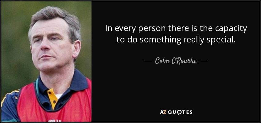 In every person there is the capacity to do something really special. - Colm O'Rourke