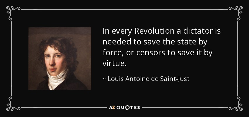 In every Revolution a dictator is needed to save the state by force, or censors to save it by virtue. - Louis Antoine de Saint-Just