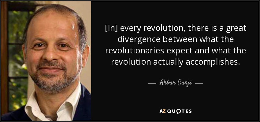 [In] every revolution, there is a great divergence between what the revolutionaries expect and what the revolution actually accomplishes. - Akbar Ganji