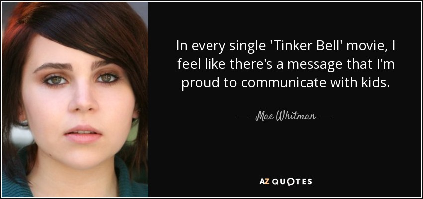 In every single 'Tinker Bell' movie, I feel like there's a message that I'm proud to communicate with kids. - Mae Whitman