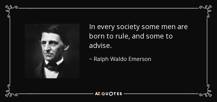 In every society some men are born to rule, and some to advise. - Ralph Waldo Emerson