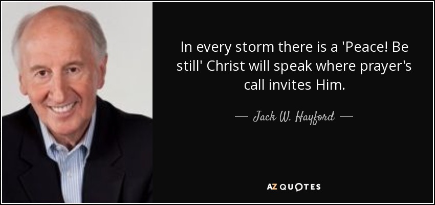 In every storm there is a 'Peace! Be still' Christ will speak where prayer's call invites Him. - Jack W. Hayford