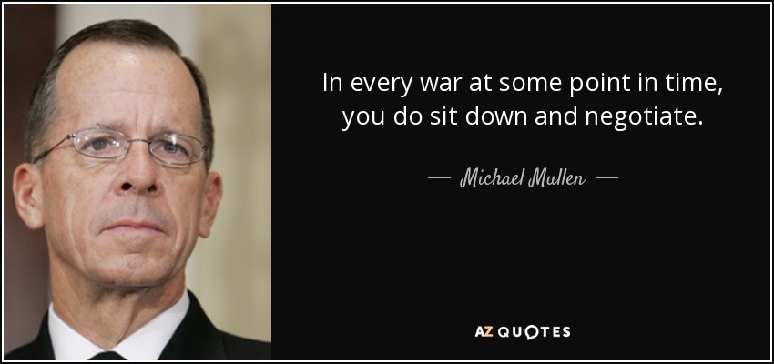 In every war at some point in time, you do sit down and negotiate. - Michael Mullen