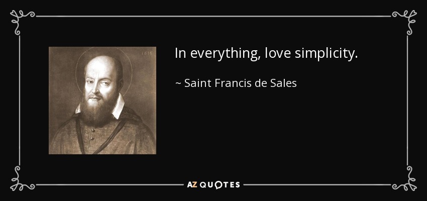 In everything, love simplicity. - Saint Francis de Sales