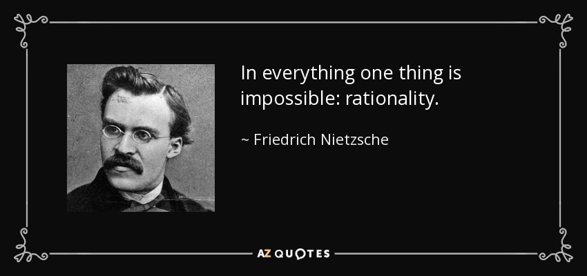 In everything one thing is impossible: rationality. - Friedrich Nietzsche