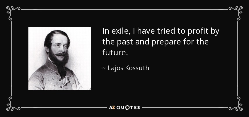 In exile, I have tried to profit by the past and prepare for the future. - Lajos Kossuth