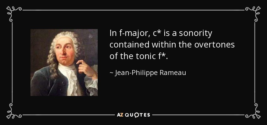 In f-major, c* is a sonority contained within the overtones of the tonic f*. - Jean-Philippe Rameau