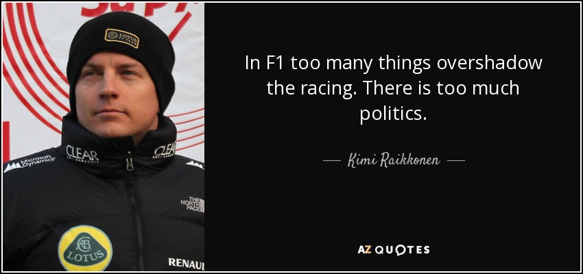 In F1 too many things overshadow the racing. There is too much politics. - Kimi Raikkonen