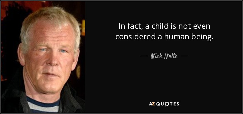 In fact, a child is not even considered a human being. - Nick Nolte