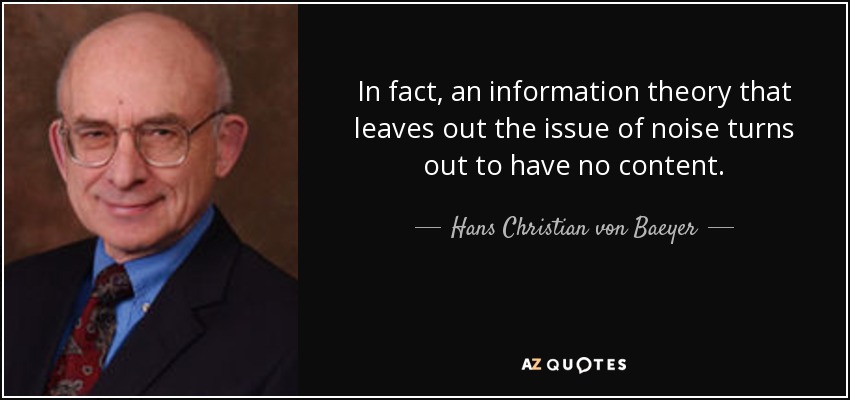 In fact, an information theory that leaves out the issue of noise turns out to have no content. - Hans Christian von Baeyer