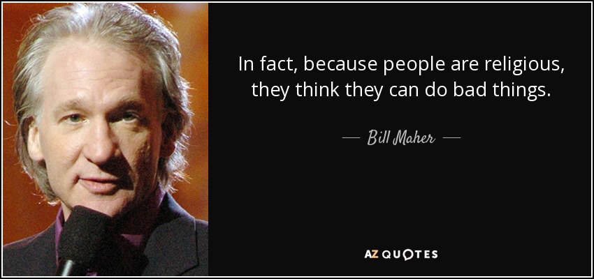 In fact, because people are religious, they think they can do bad things. - Bill Maher