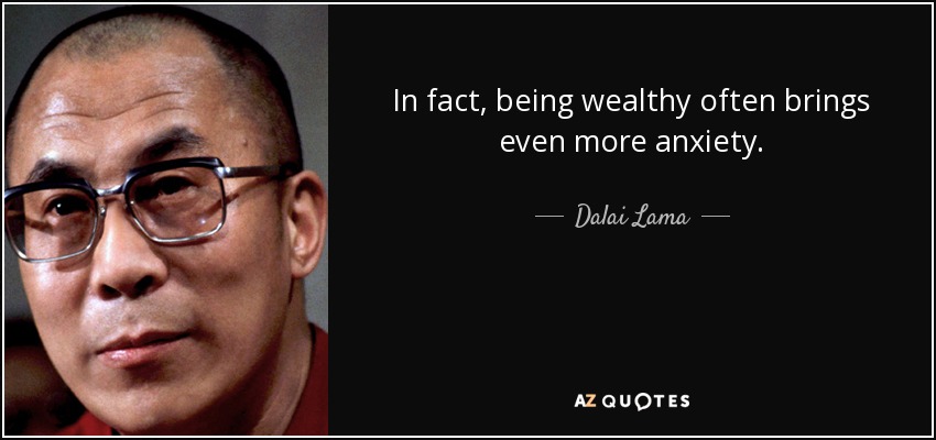 In fact, being wealthy often brings even more anxiety. - Dalai Lama