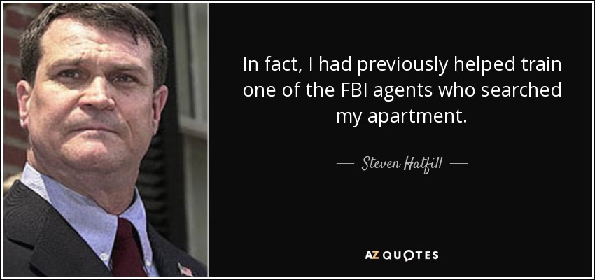 In fact, I had previously helped train one of the FBI agents who searched my apartment. - Steven Hatfill