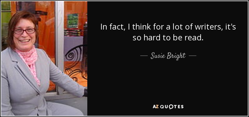 In fact, I think for a lot of writers, it's so hard to be read. - Susie Bright