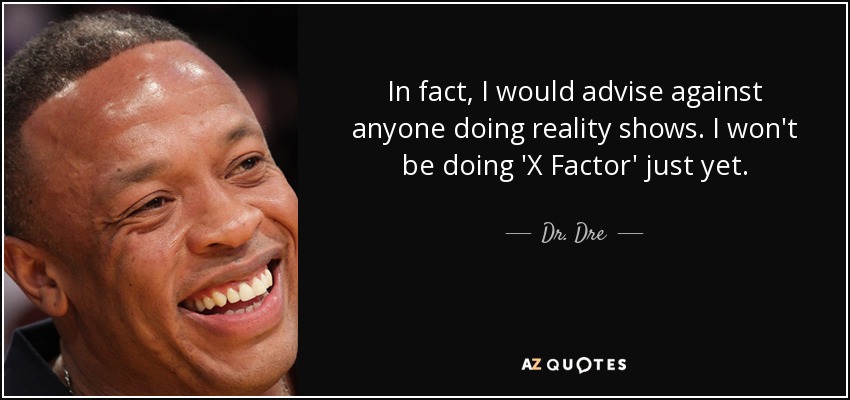 In fact, I would advise against anyone doing reality shows. I won't be doing 'X Factor' just yet. - Dr. Dre