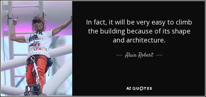 In fact, it will be very easy to climb the building because of its shape and architecture. - Alain Robert