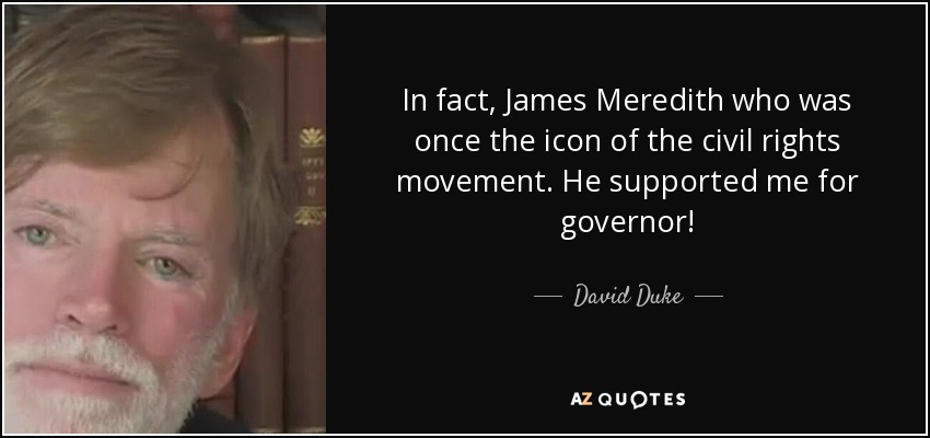 In fact, James Meredith who was once the icon of the civil rights movement. He supported me for governor! - David Duke