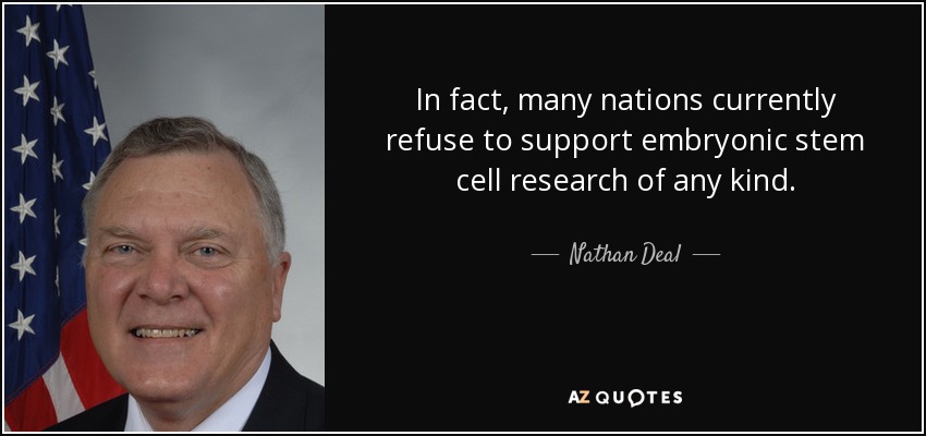 In fact, many nations currently refuse to support embryonic stem cell research of any kind. - Nathan Deal