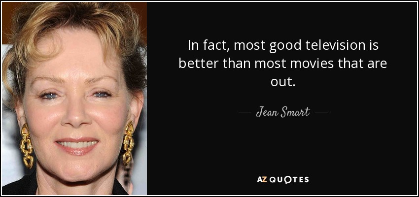 In fact, most good television is better than most movies that are out. - Jean Smart