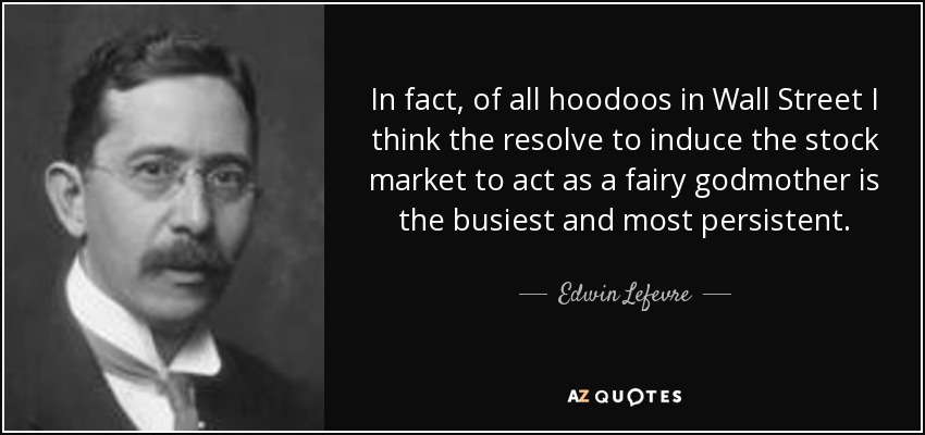 In fact, of all hoodoos in Wall Street I think the resolve to induce the stock market to act as a fairy godmother is the busiest and most persistent. - Edwin Lefevre