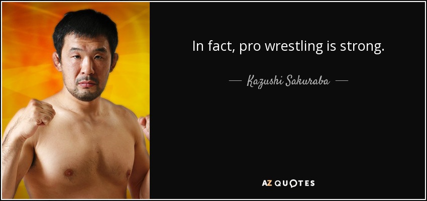 In fact, pro wrestling is strong. - Kazushi Sakuraba