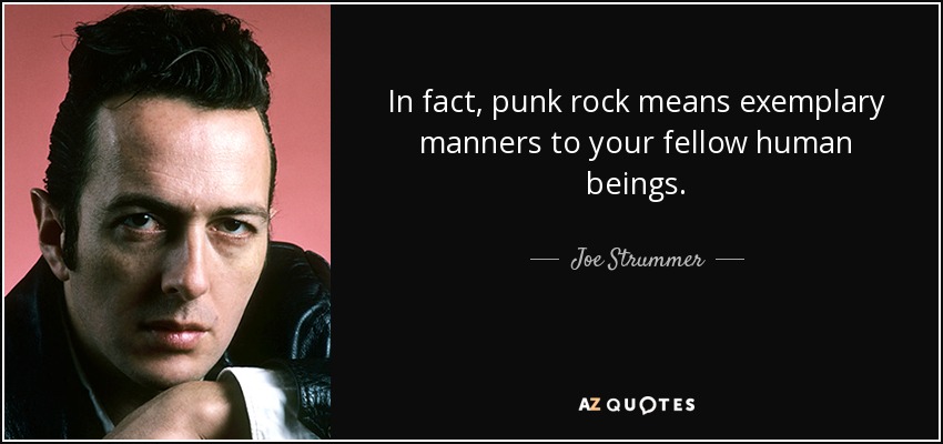 In fact, punk rock means exemplary manners to your fellow human beings. - Joe Strummer