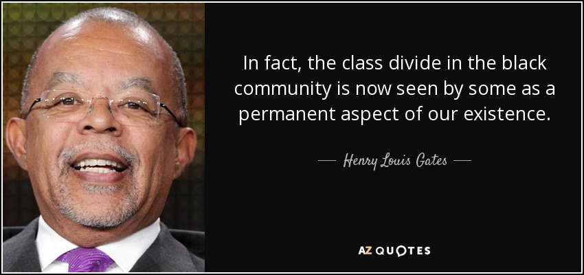 In fact, the class divide in the black community is now seen by some as a permanent aspect of our existence. - Henry Louis Gates