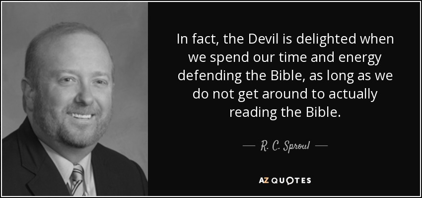 In fact, the Devil is delighted when we spend our time and energy defending the Bible, as long as we do not get around to actually reading the Bible. - R. C. Sproul, Jr.