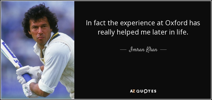 In fact the experience at Oxford has really helped me later in life. - Imran Khan