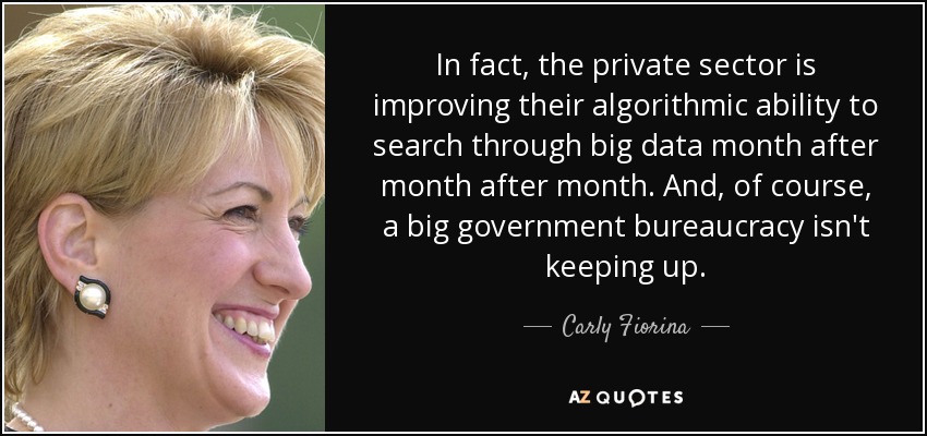 In fact, the private sector is improving their algorithmic ability to search through big data month after month after month. And, of course, a big government bureaucracy isn't keeping up. - Carly Fiorina