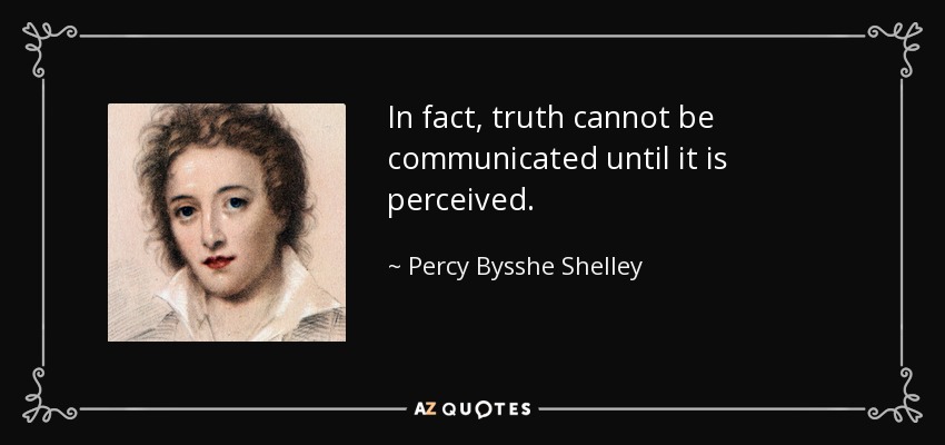 In fact, truth cannot be communicated until it is perceived. - Percy Bysshe Shelley