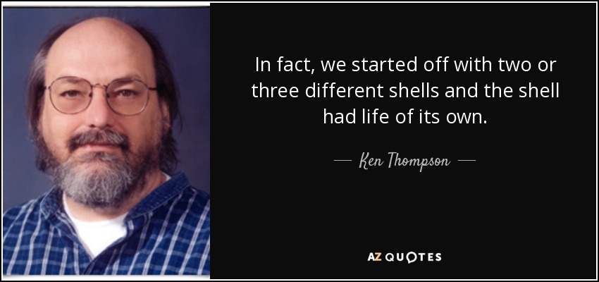 In fact, we started off with two or three different shells and the shell had life of its own. - Ken Thompson