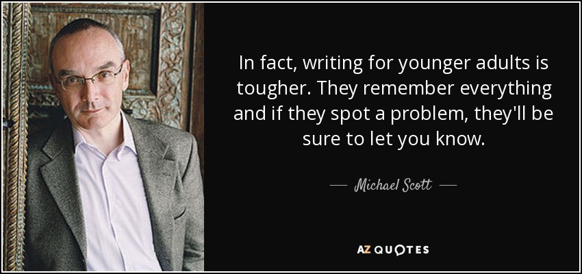 In fact, writing for younger adults is tougher. They remember everything and if they spot a problem, they'll be sure to let you know. - Michael Scott