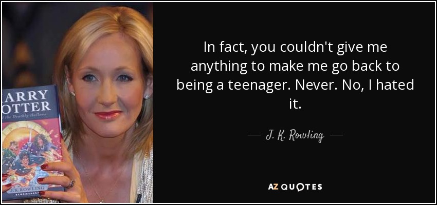 In fact, you couldn't give me anything to make me go back to being a teenager. Never. No, I hated it. - J. K. Rowling